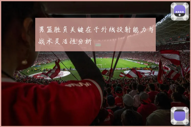 男篮胜负关键在于外线投射能力与战术灵活性分析
