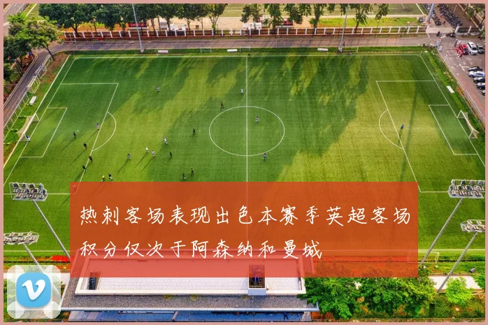热刺客场表现出色本赛季英超客场积分仅次于阿森纳和曼城