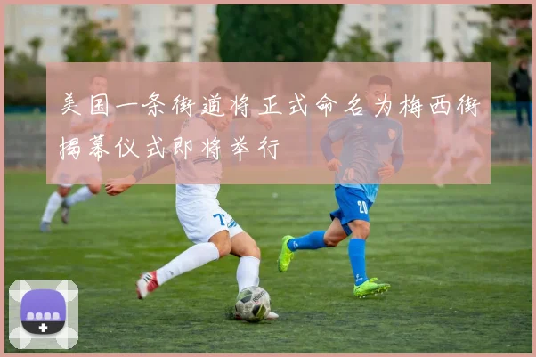 美国一条街道将正式命名为梅西街揭幕仪式即将举行